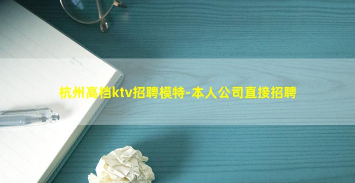 杭州高档ktv招聘模特-本人公司直接招聘